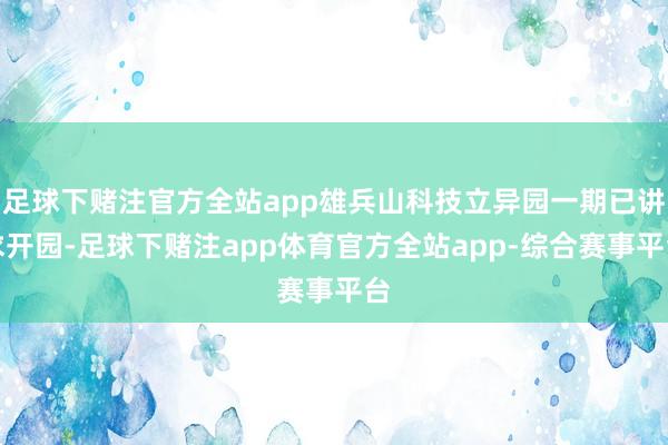 足球下赌注官方全站app雄兵山科技立异园一期已讲求开园-足球下赌注app体育官方全站app-综合赛事平台
