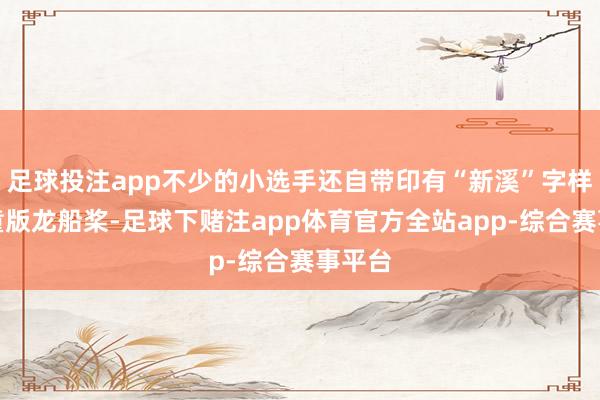 足球投注app不少的小选手还自带印有“新溪”字样的儿童版龙船桨-足球下赌注app体育官方全站app-综合赛事平台