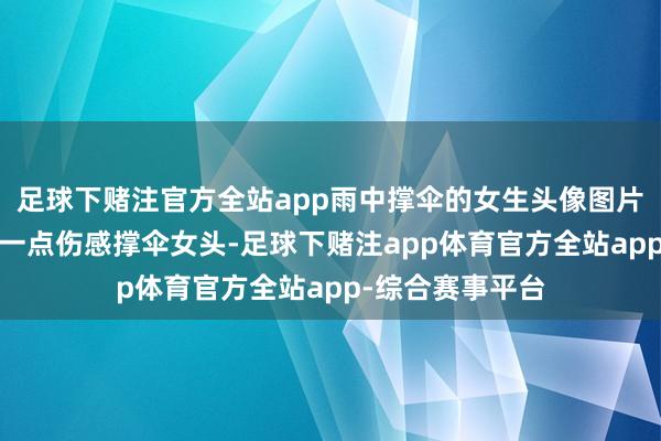 足球下赌注官方全站app雨中撑伞的女生头像图片_唯好意思略有一点伤感撑伞女头-足球下赌注app体育官方全站app-综合赛事平台
