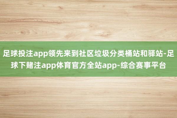足球投注app领先来到社区垃圾分类桶站和驿站-足球下赌注app体育官方全站app-综合赛事平台
