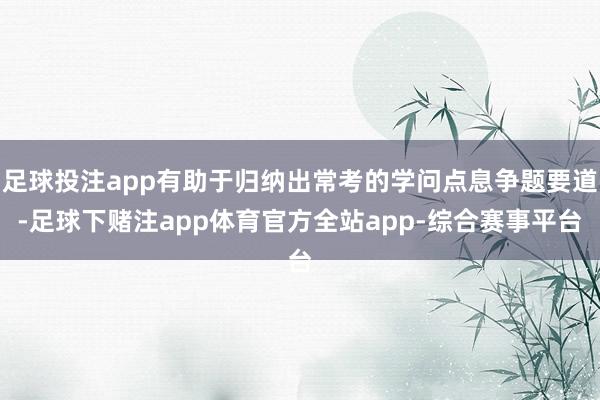 足球投注app有助于归纳出常考的学问点息争题要道-足球下赌注app体育官方全站app-综合赛事平台