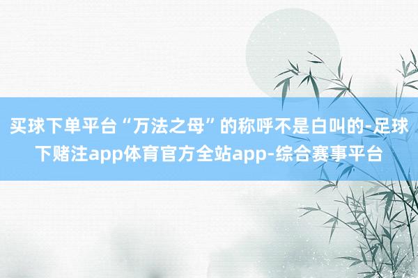 买球下单平台“万法之母”的称呼不是白叫的-足球下赌注app体育官方全站app-综合赛事平台