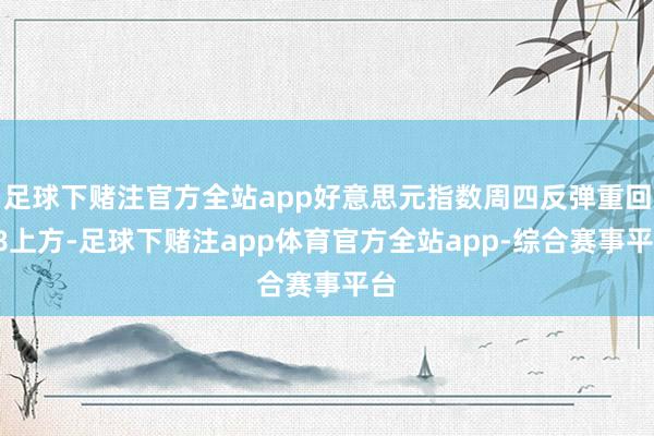 足球下赌注官方全站app好意思元指数周四反弹重回98上方-足球下赌注app体育官方全站app-综合赛事平台