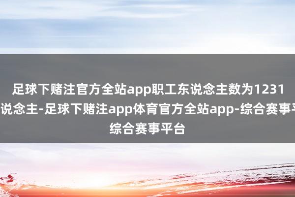 足球下赌注官方全站app职工东说念主数为12312东说念主-足球下赌注app体育官方全站app-综合赛事平台