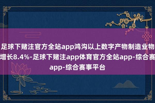 足球下赌注官方全站app鸿沟以上数字产物制造业物流需求增长8.4%-足球下赌注app体育官方全站app-综合赛事平台