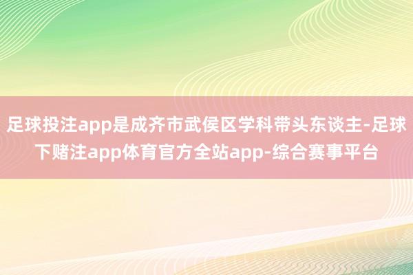 足球投注app是成齐市武侯区学科带头东谈主-足球下赌注app体育官方全站app-综合赛事平台
