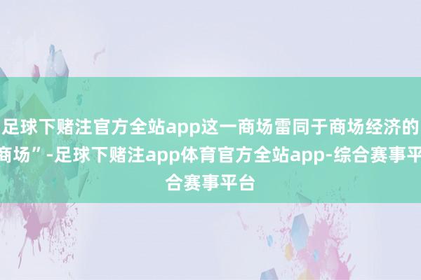 足球下赌注官方全站app这一商场雷同于商场经济的“商场”-足球下赌注app体育官方全站app-综合赛事平台