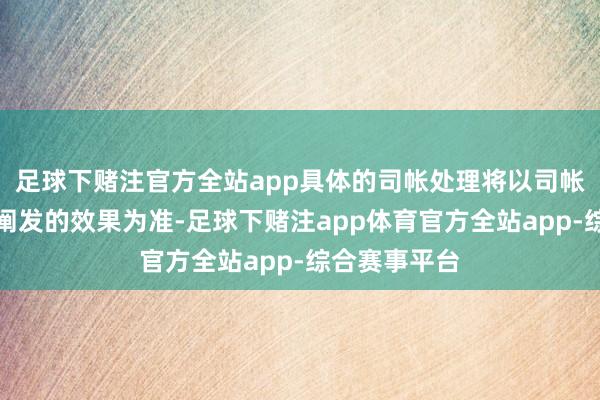 足球下赌注官方全站app具体的司帐处理将以司帐师年度审计阐发的效果为准-足球下赌注app体育官方全站app-综合赛事平台