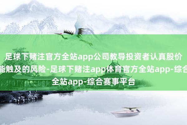 足球下赌注官方全站app公司教导投资者认真股价波动及可能触及的风险-足球下赌注app体育官方全站app-综合赛事平台