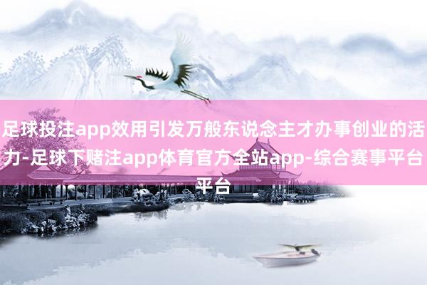 足球投注app效用引发万般东说念主才办事创业的活力-足球下赌注app体育官方全站app-综合赛事平台