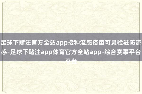 足球下赌注官方全站app接种流感疫苗可灵验驻防流感-足球下赌注app体育官方全站app-综合赛事平台