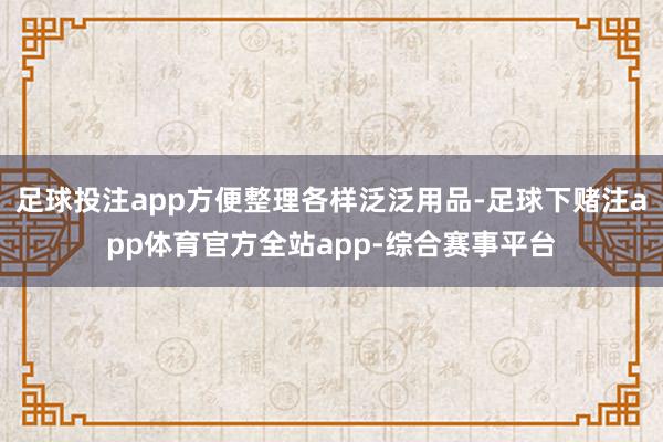 足球投注app方便整理各样泛泛用品-足球下赌注app体育官方全站app-综合赛事平台