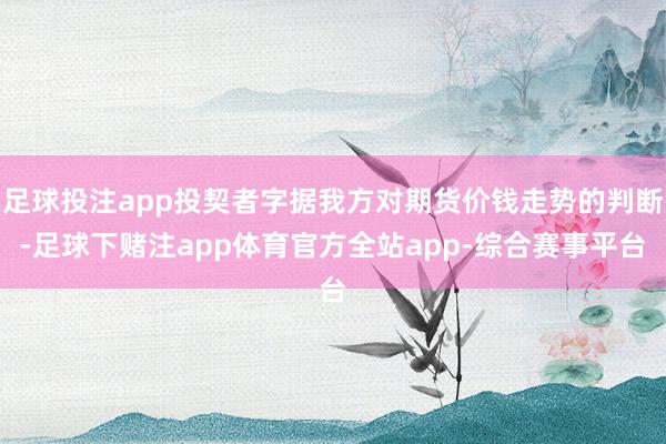 足球投注app投契者字据我方对期货价钱走势的判断-足球下赌注app体育官方全站app-综合赛事平台