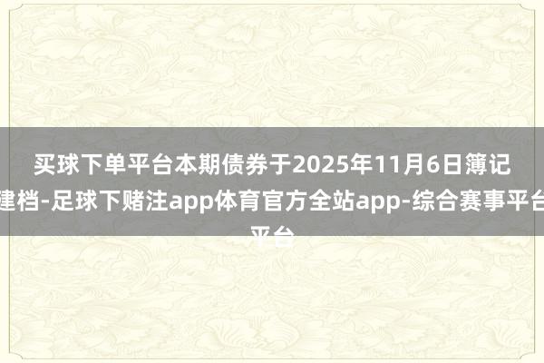 买球下单平台　　本期债券于2025年11月6日簿记建档-足球下赌注app体育官方全站app-综合赛事平台
