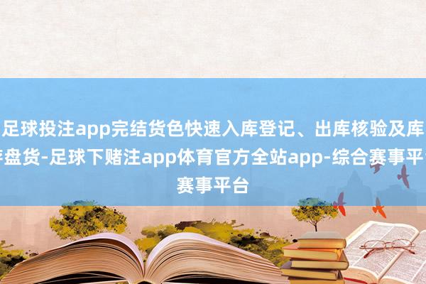 足球投注app完结货色快速入库登记、出库核验及库存盘货-足球下赌注app体育官方全站app-综合赛事平台
