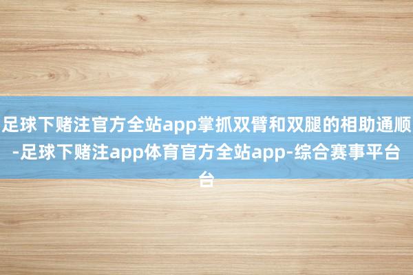足球下赌注官方全站app掌抓双臂和双腿的相助通顺-足球下赌注app体育官方全站app-综合赛事平台
