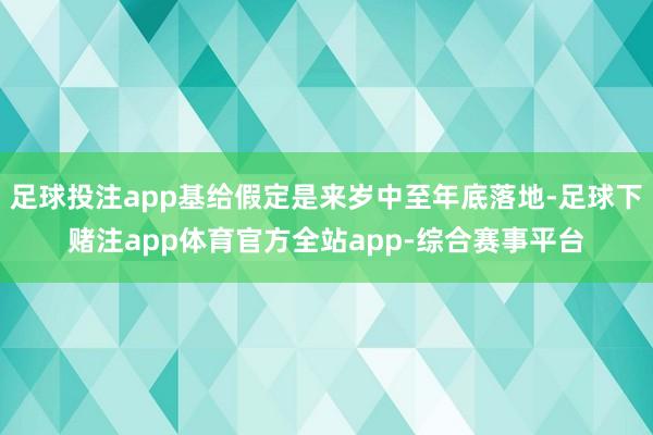 足球投注app基给假定是来岁中至年底落地-足球下赌注app体育官方全站app-综合赛事平台