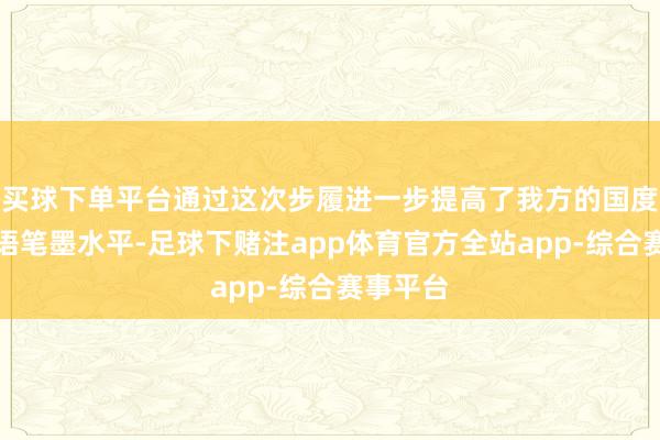 买球下单平台通过这次步履进一步提高了我方的国度通用话语笔墨水平-足球下赌注app体育官方全站app-综合赛事平台
