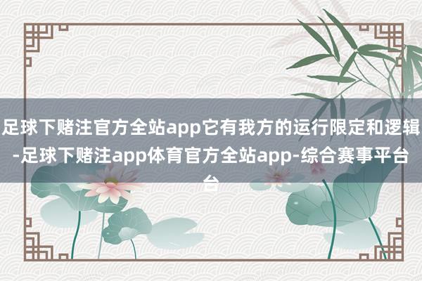足球下赌注官方全站app它有我方的运行限定和逻辑-足球下赌注app体育官方全站app-综合赛事平台