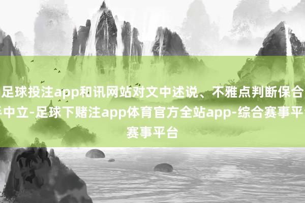 足球投注app和讯网站对文中述说、不雅点判断保合手中立-足球下赌注app体育官方全站app-综合赛事平台