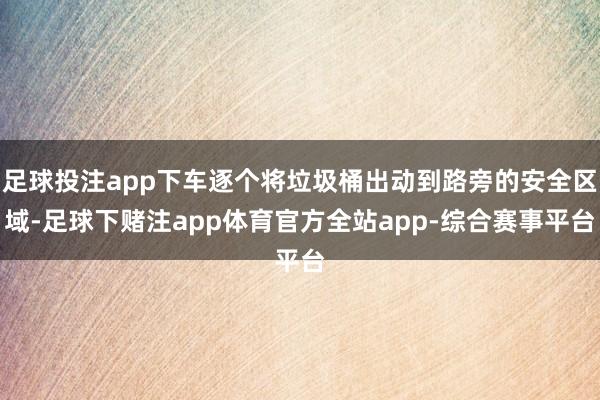 足球投注app下车逐个将垃圾桶出动到路旁的安全区域-足球下赌注app体育官方全站app-综合赛事平台