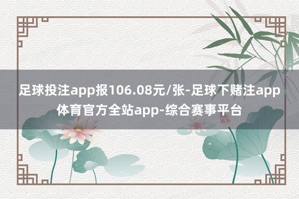 足球投注app报106.08元/张-足球下赌注app体育官方全站app-综合赛事平台