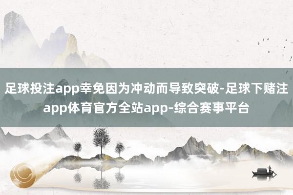 足球投注app幸免因为冲动而导致突破-足球下赌注app体育官方全站app-综合赛事平台