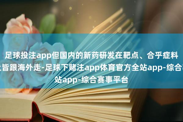 足球投注app但国内的新药研发在靶点、合乎症料到打算上皆跟海外走-足球下赌注app体育官方全站app-综合赛事平台