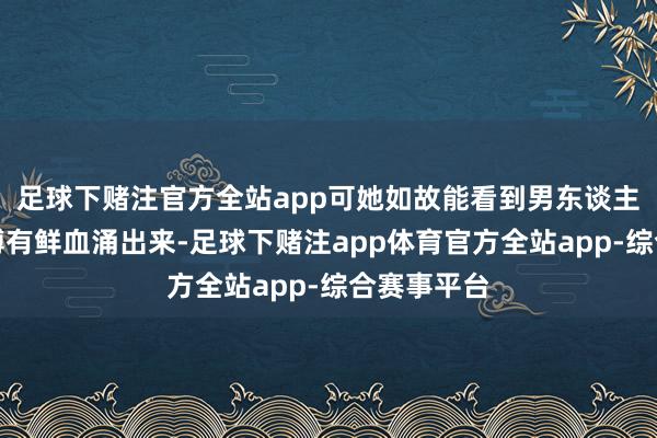 足球下赌注官方全站app可她如故能看到男东谈主的后背束缚有鲜血涌出来-足球下赌注app体育官方全站app-综合赛事平台
