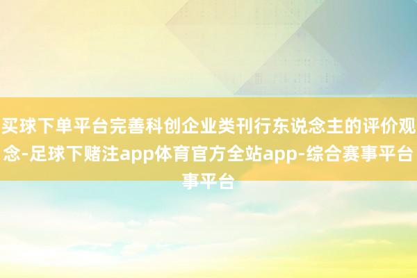 买球下单平台完善科创企业类刊行东说念主的评价观念-足球下赌注app体育官方全站app-综合赛事平台