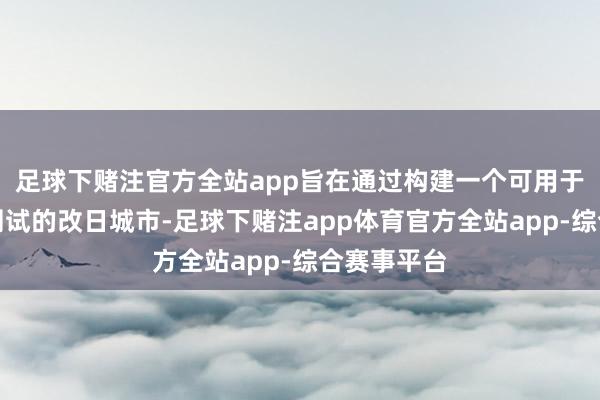 足球下赌注官方全站app旨在通过构建一个可用于智谋出行测试的改日城市-足球下赌注app体育官方全站app-综合赛事平台