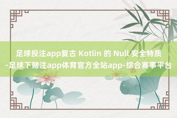 足球投注app复古 Kotlin 的 Null 安全特质-足球下赌注app体育官方全站app-综合赛事平台