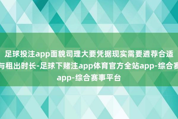 足球投注app面貌司理大要凭据现实需要遴荐合适的车型与租出时长-足球下赌注app体育官方全站app-综合赛事平台