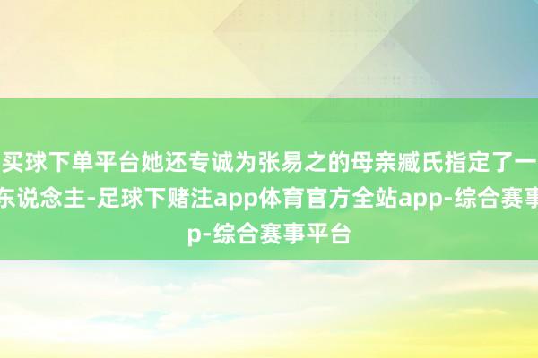 买球下单平台她还专诚为张易之的母亲臧氏指定了一个情东说念主-足球下赌注app体育官方全站app-综合赛事平台