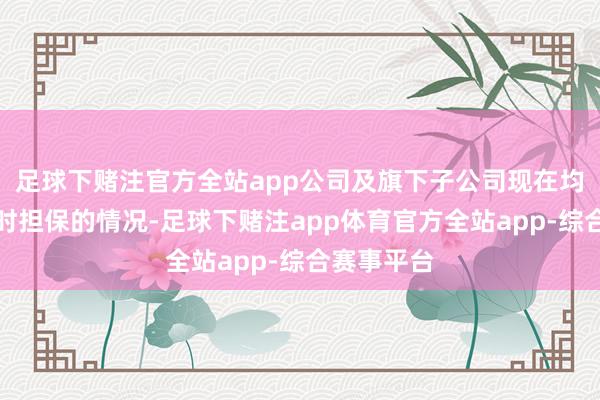 足球下赌注官方全站app公司及旗下子公司现在均无对外过时担保的情况-足球下赌注app体育官方全站app-综合赛事平台