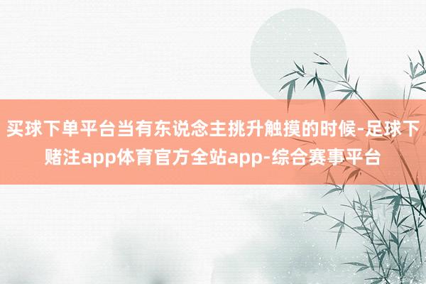 买球下单平台当有东说念主挑升触摸的时候-足球下赌注app体育官方全站app-综合赛事平台