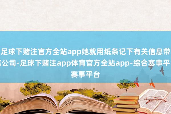 足球下赌注官方全站app她就用纸条记下有关信息带离公司-足球下赌注app体育官方全站app-综合赛事平台