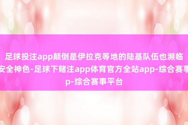 足球投注app颠倒是伊拉克等地的陆基队伍也濒临严峻安全神色-足球下赌注app体育官方全站app-综合赛事平台