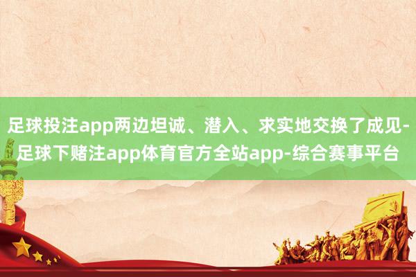 足球投注app两边坦诚、潜入、求实地交换了成见-足球下赌注app体育官方全站app-综合赛事平台