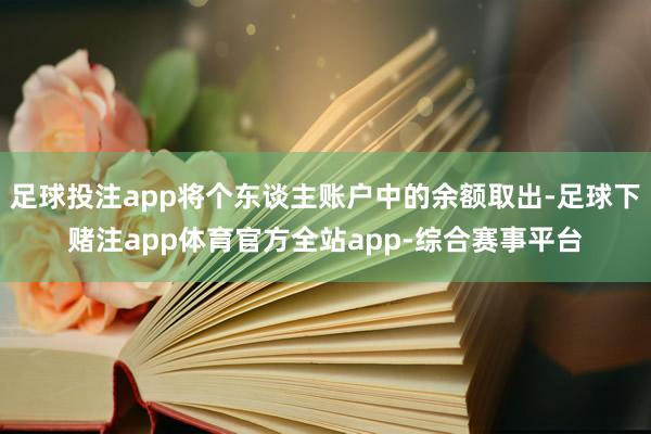 足球投注app将个东谈主账户中的余额取出-足球下赌注app体育官方全站app-综合赛事平台