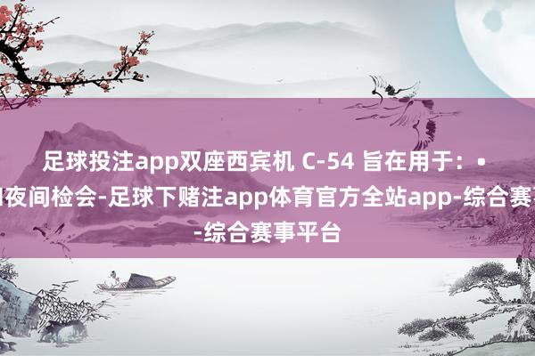 足球投注app双座西宾机 С-54 旨在用于：• 日间和夜间检会-足球下赌注app体育官方全站app-综合赛事平台
