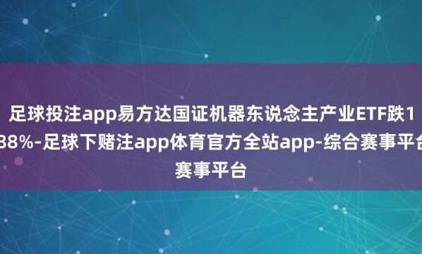 足球投注app易方达国证机器东说念主产业ETF跌1.88%-足球下赌注app体育官方全站app-综合赛事平台