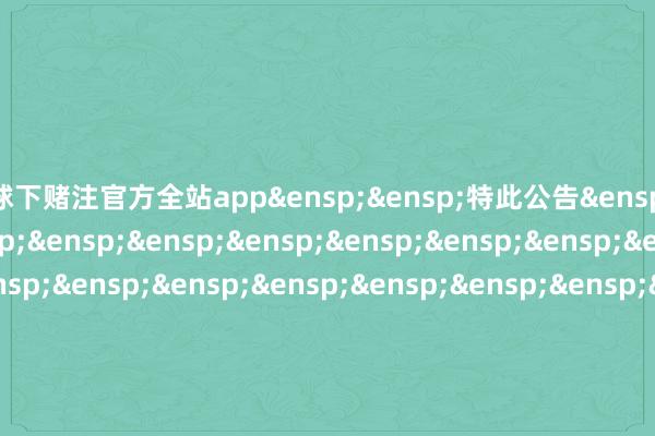 足球下赌注官方全站app&ensp;&ensp;特此公告&ensp;&ensp;&ensp;&ensp;&ensp;&ensp;&ensp;&ensp;&ensp;&ensp;&ensp;&ensp;&ensp;&ensp;&ensp;&ensp;&ensp;&ensp;&ensp;&ensp;&ensp;&ensp;&ensp;&ensp;&ensp;&ensp;&ensp;&ensp;&ensp;中原基金解决有限公司&ensp;&ensp;&ensp;&ensp;&ensp;&ensp;&ensp;&ensp;&ensp;&ensp;&ensp;&ensp;&ensp;&ensp;&ensp;&ensp;&ensp;&ensp;&ensp;&ensp;&ensp;&ensp;&ensp;&ensp;&ensp;&ensp;&ensp;&ensp;&ensp;&ensp;&ensp;二〇二五年九月三日            -足球下赌注app体育官方全站app-综合赛事平台