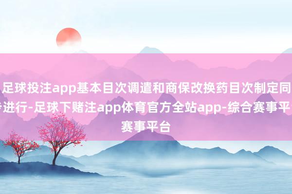 足球投注app基本目次调遣和商保改换药目次制定同步进行-足球下赌注app体育官方全站app-综合赛事平台